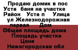 Продаю домик в пос.Уста  баня на участке. › Район ­ Уста п. › Улица ­ ул Железнодорожная первая,  › Дом ­ 33 › Общая площадь дома ­ 20 › Площадь участка ­ 12 › Цена ­ 260 000 - Нижегородская обл., Уренский р-н, Уста п. Недвижимость » Дома, коттеджи, дачи продажа   . Нижегородская обл.